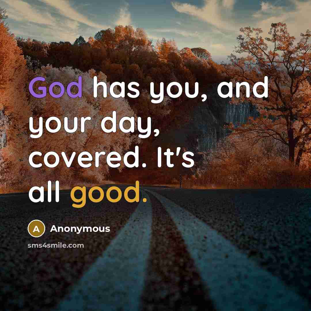 “God has you, and your day, covered. It's all good.” quote by Anonymous