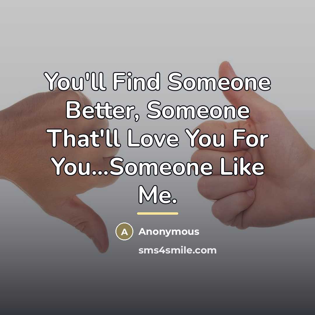 “You'll Find Someone Better, Someone That'll Love You For You...Someone…” quote by Anonymous