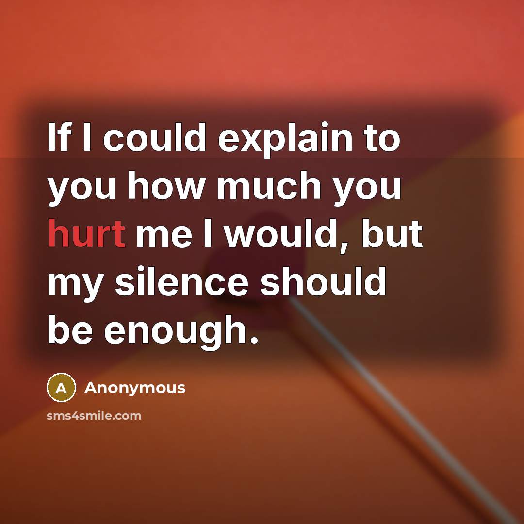 “If I could explain to you how much you hurt me I would, but my silence should be enough.” quote by Anonymous