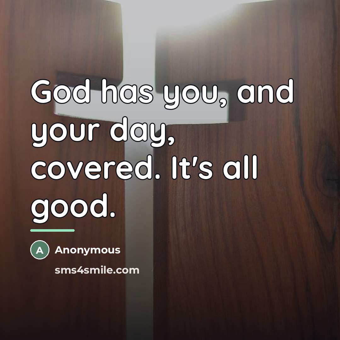“God has you, and your day, covered. It's all good.…” quote by Anonymous
