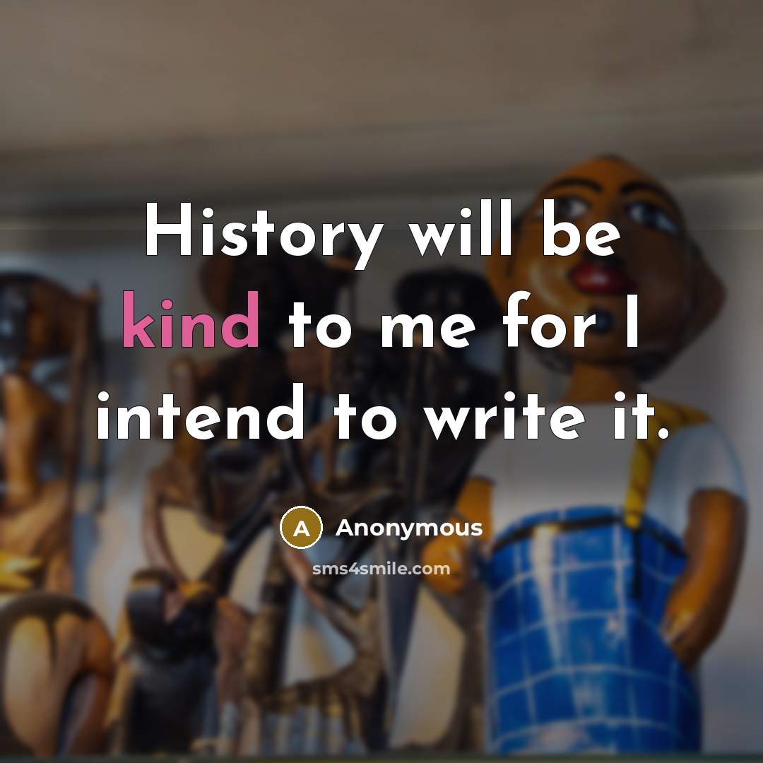 “History will be kind to me for I intend to…” quote by Anonymous