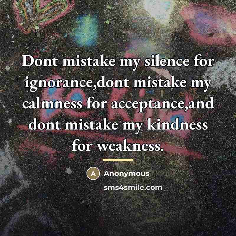 “Dont mistake my silence for ignorance,dont mistake my calmness for…” quote by Anonymous