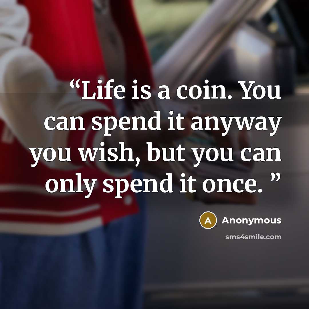 “Life is a coin. You can spend it anyway you wish, but you can only spend it once.” quote by Anonymous