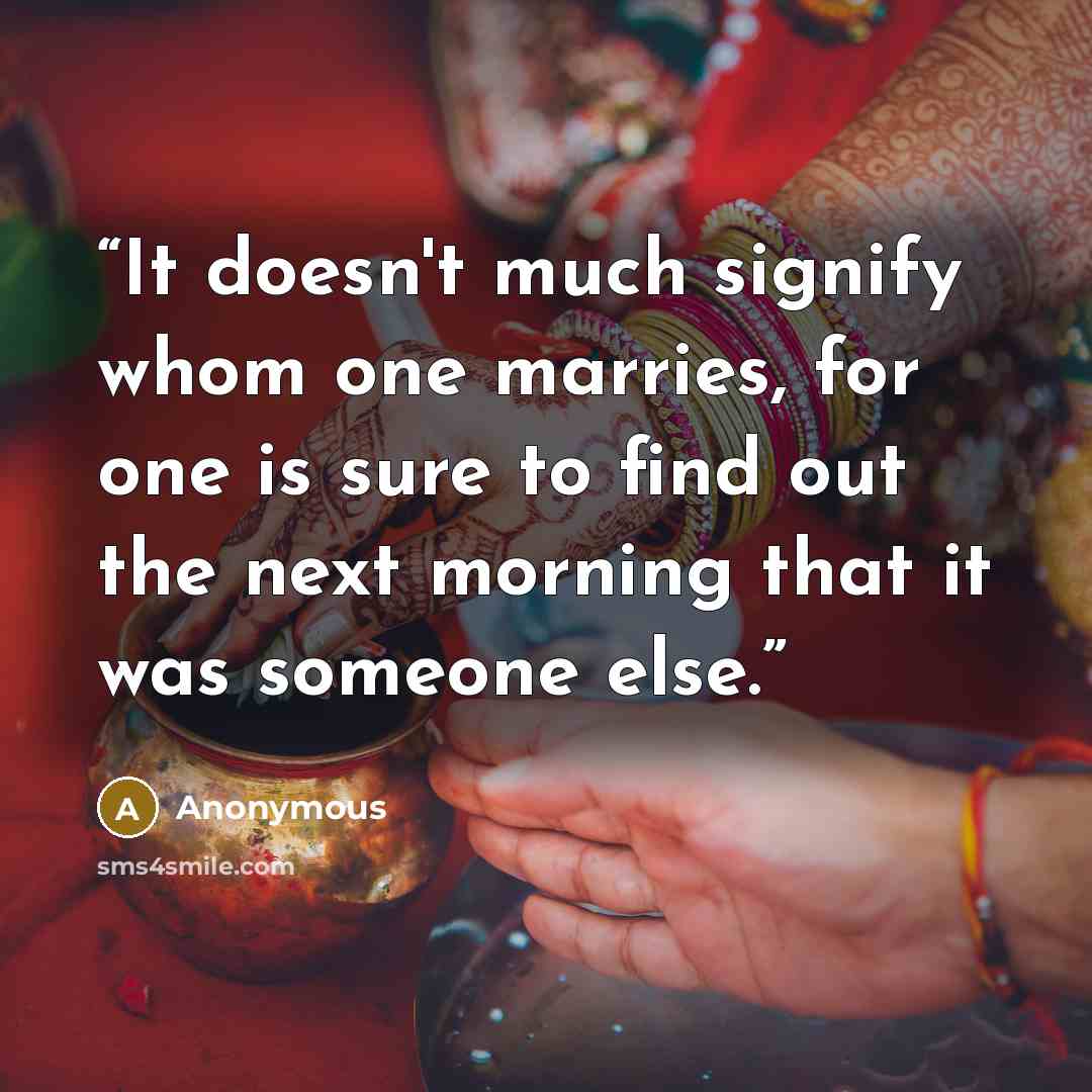 “It doesn't much signify whom one marries, for one is sure to find out the next morning that it was someone else.” quote by Anonymous
