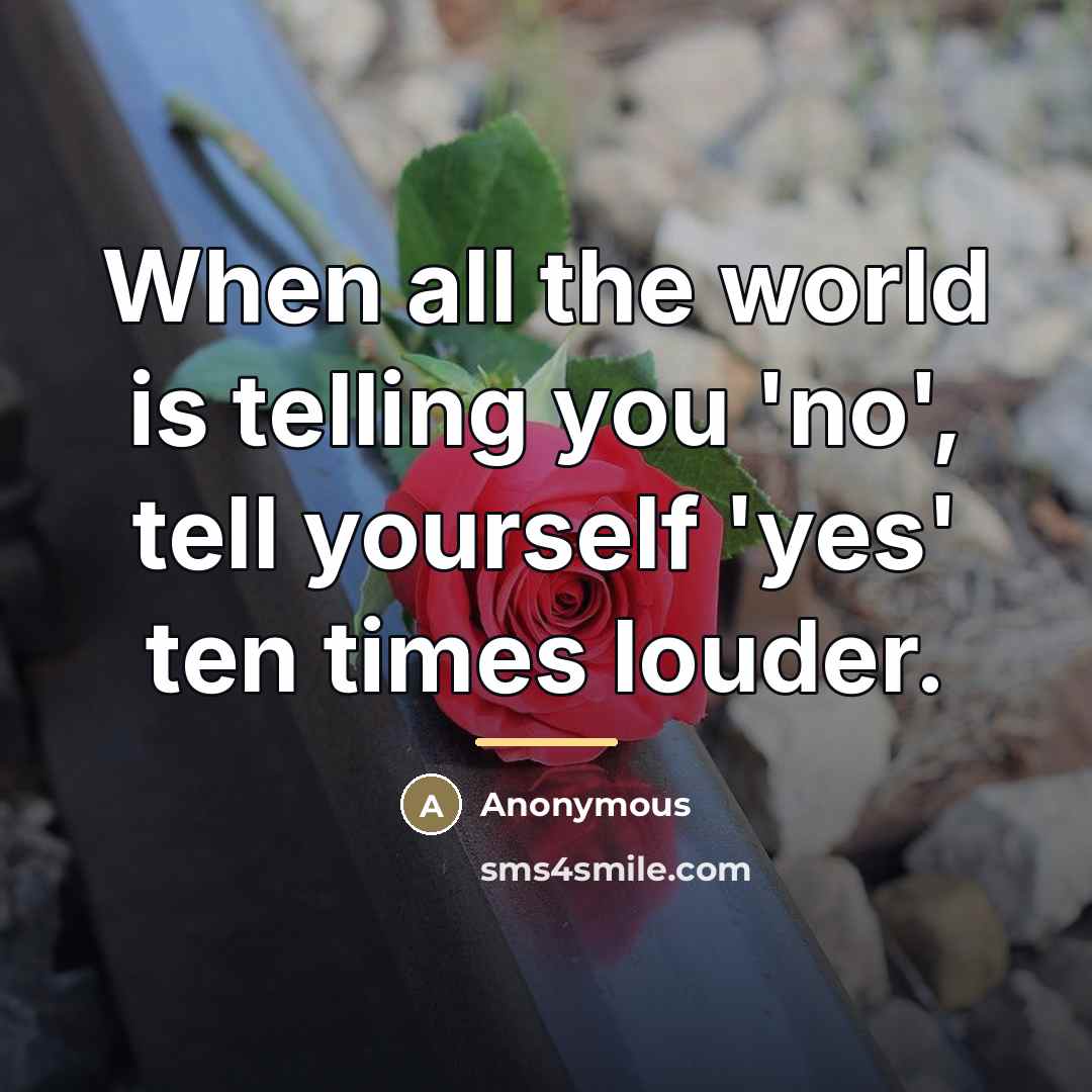“When all the world is telling you 'no', tell yourself…” quote by Anonymous