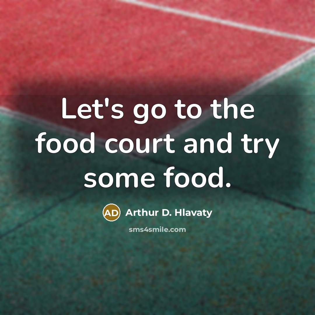 “Let's go to the food court and try some food.…” quote by Arthur D. Hlavaty