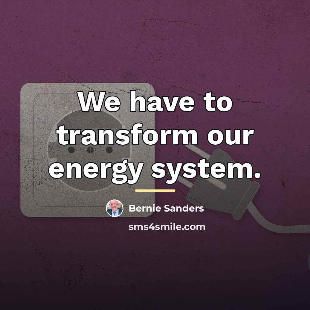 “We have to transform our energy system.…” quote by Bernie Sanders