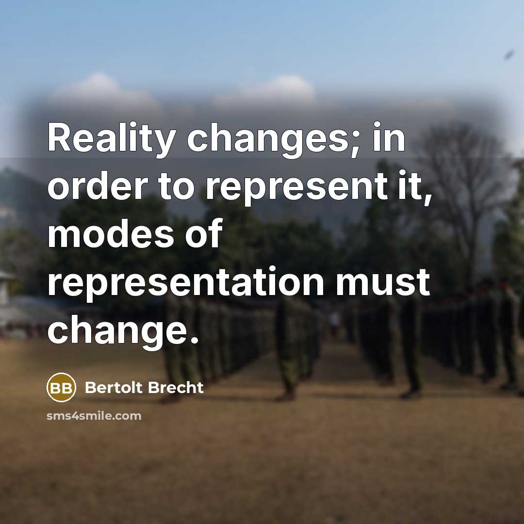 “Reality changes; in order to represent it, modes of representation must change.” quote by Bertolt Brecht