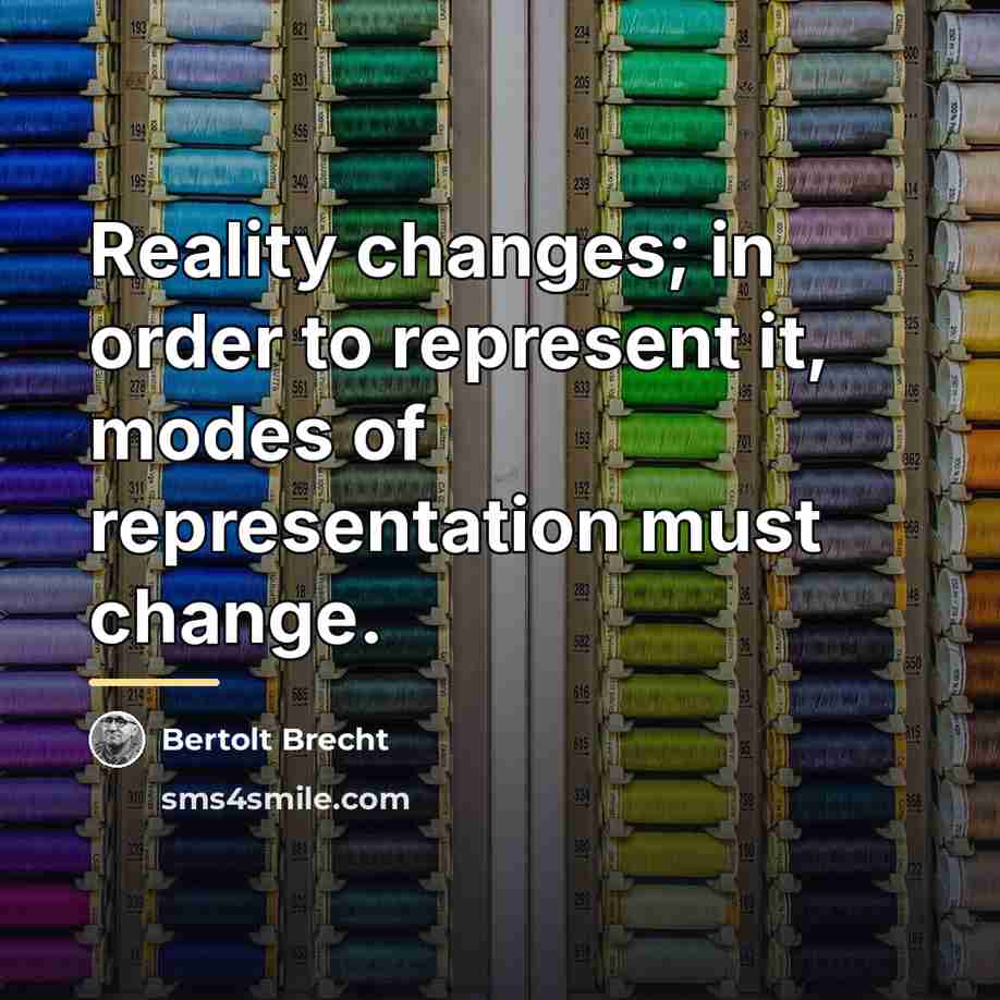 “Reality changes; in order to represent it, modes of representation…” quote by Bertolt Brecht