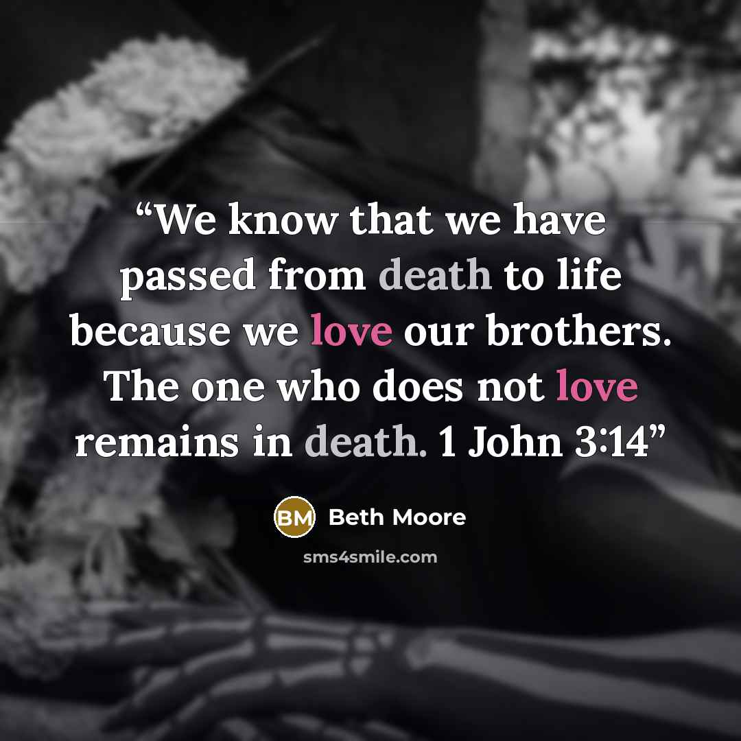 “We know that we have passed from death to life because we love our brothers. The one who does not love remains in death. 1 John 3:14” quote by Beth Moore