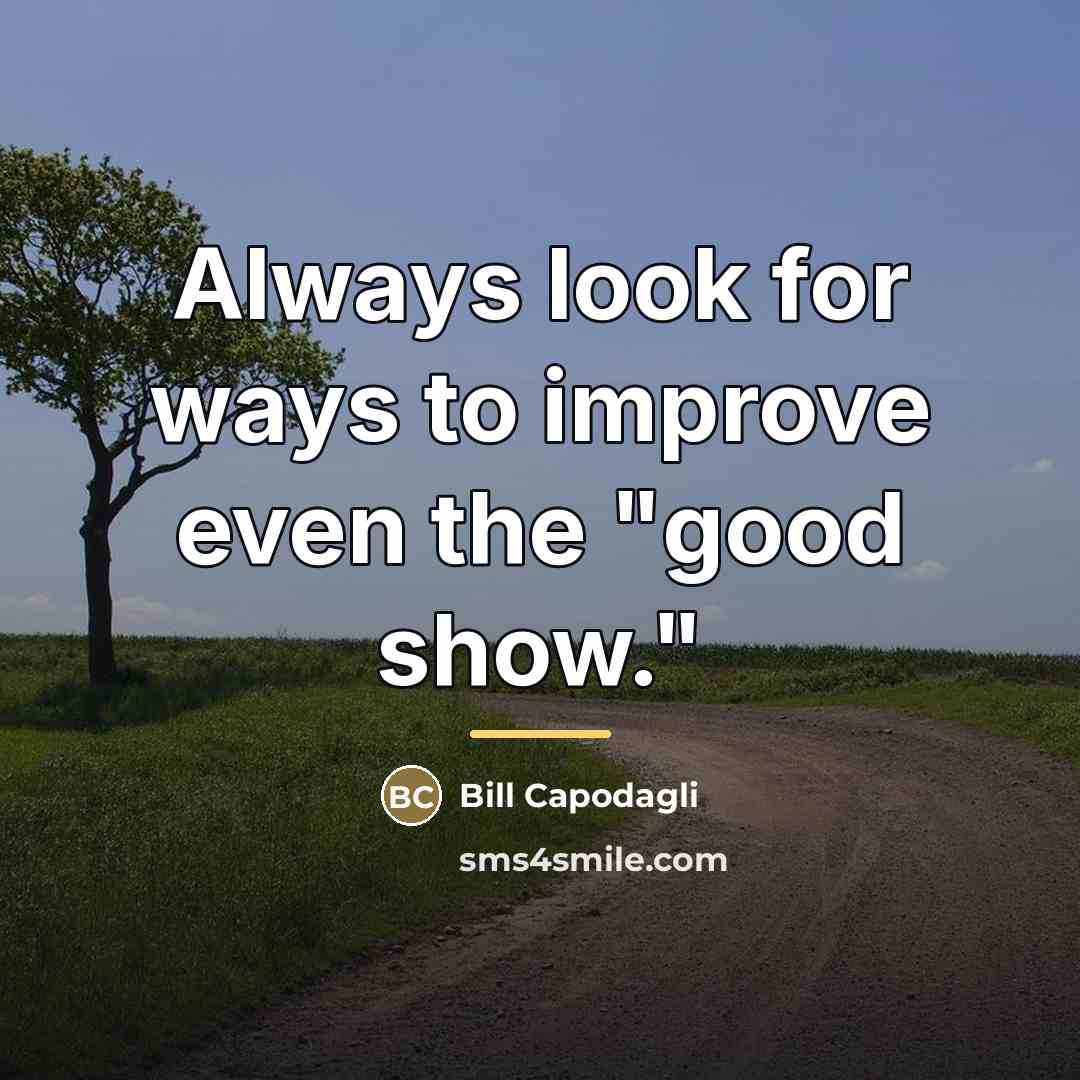 “Always look for ways to improve even the "good show."…” quote by Bill Capodagli