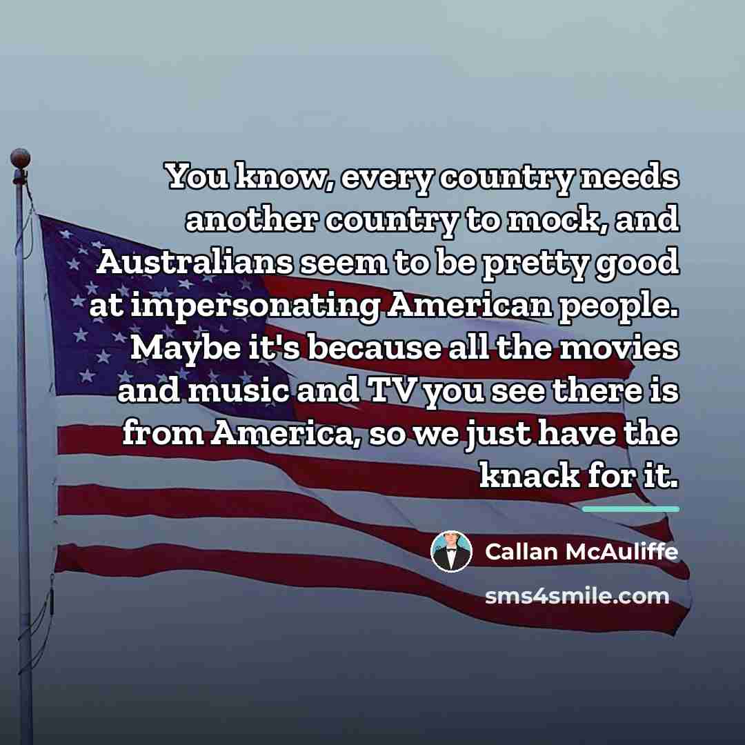 “You know, every country needs another country to mock, and…” quote by Callan McAuliffe