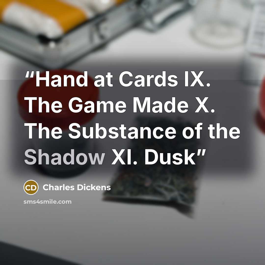 “Hand at Cards IX. The Game Made X. The Substance of the Shadow XI. Dusk” quote by Charles Dickens