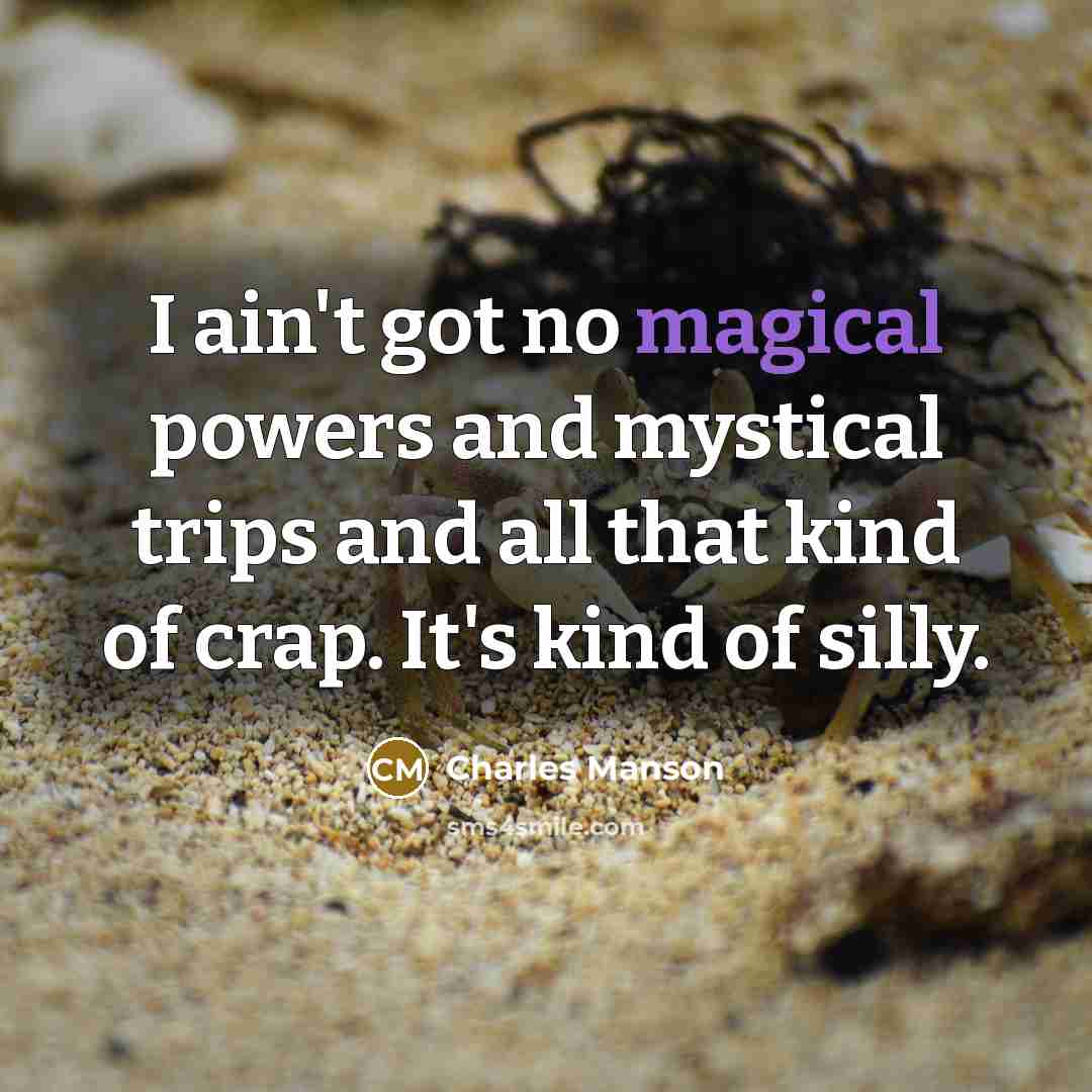 “I ain't got no magical powers and mystical trips and…” quote by Charles Manson