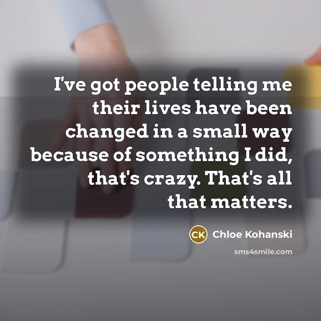 “I've got people telling me their lives have been changed…” quote by Chloe Kohanski