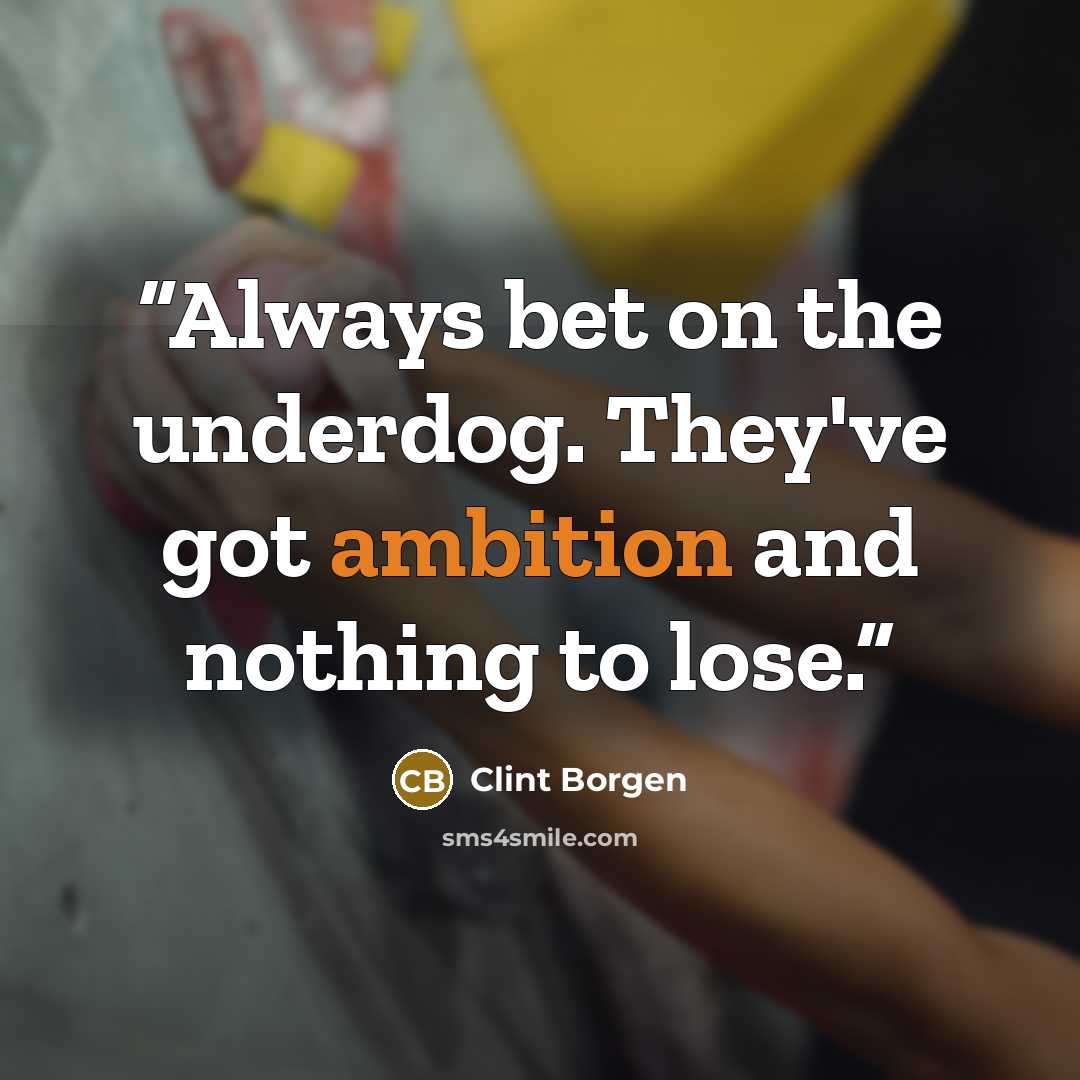 “Always bet on the underdog. They've got ambition and nothing to lose.” quote by Clint Borgen