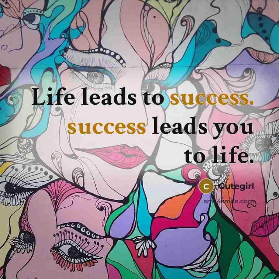 “Life leads to success. success leads you to life.…” quote by Cutegirl