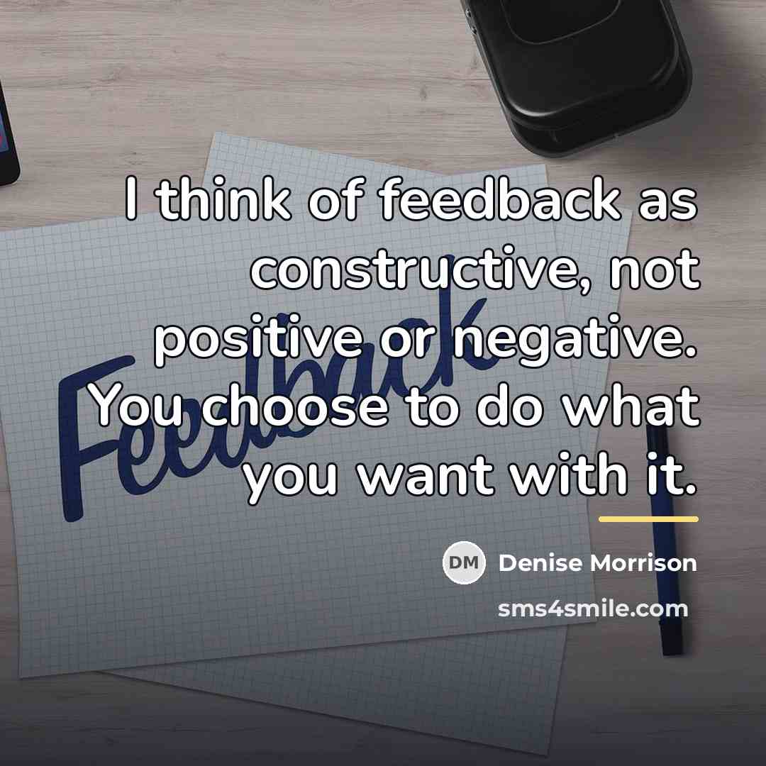 “I think of feedback as constructive, not positive or negative.…” quote by Denise Morrison