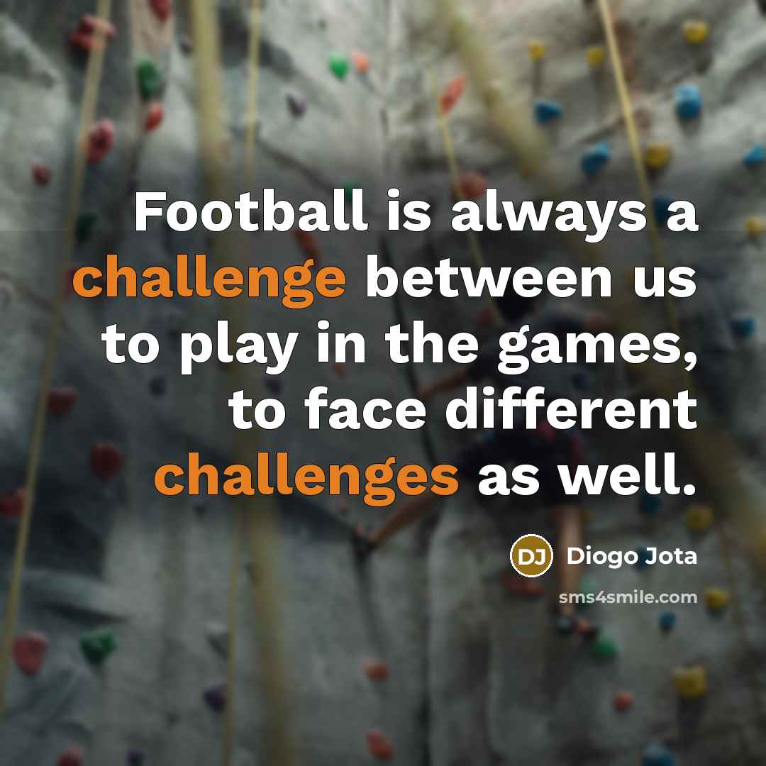 “Football is always a challenge between us to play in the games, to face different challenges as well.” quote by Diogo Jota
