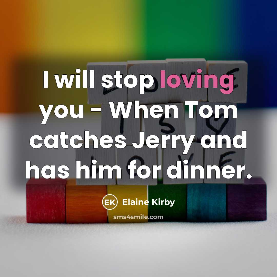“I will stop loving you - When Tom catches Jerry and has him for dinner.” quote by Elaine Kirby