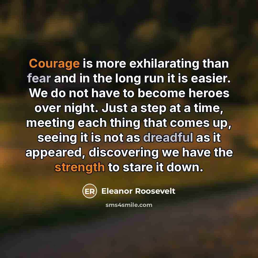 “Courage is more exhilarating than fear and in the long…” quote by Eleanor Roosevelt