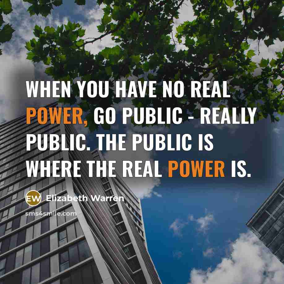 “When you have no real power, go public - really…” quote by Elizabeth Warren