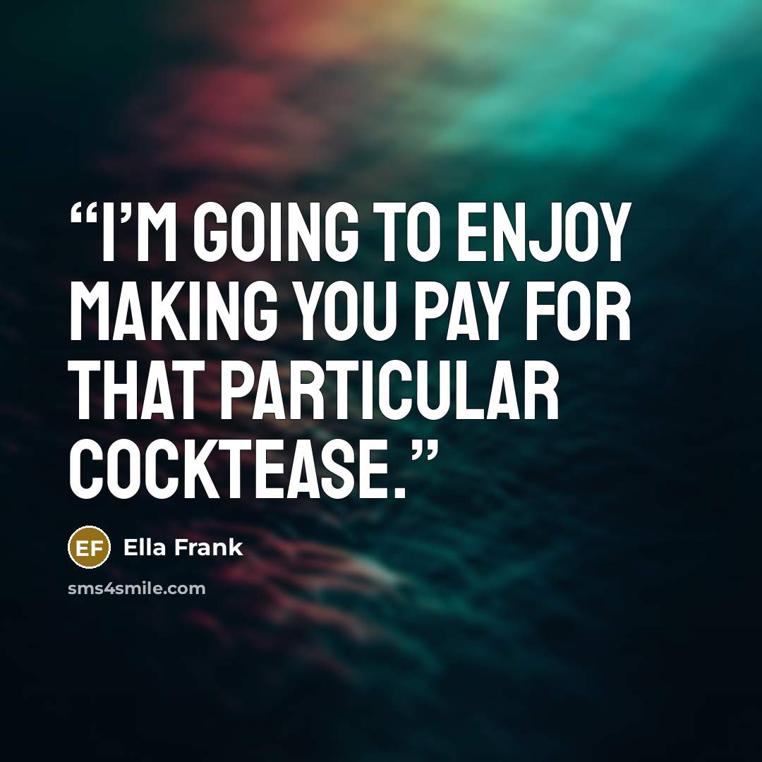 “I’m going to enjoy making you pay for that particular cocktease.” quote by Ella Frank