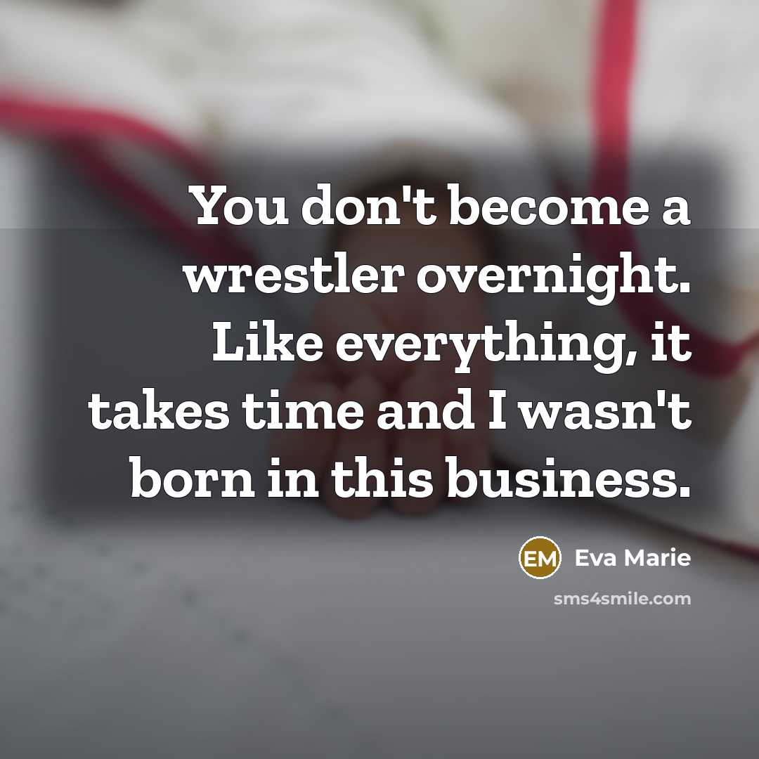 “You don't become a wrestler overnight. Like everything, it takes…” quote by Eva Marie