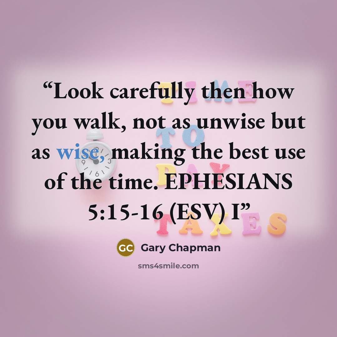 “Look carefully then how you walk, not as unwise but as wise, making the best use of the time. EPHESIANS 5:15-16 (ESV) I” quote by Gary Chapman