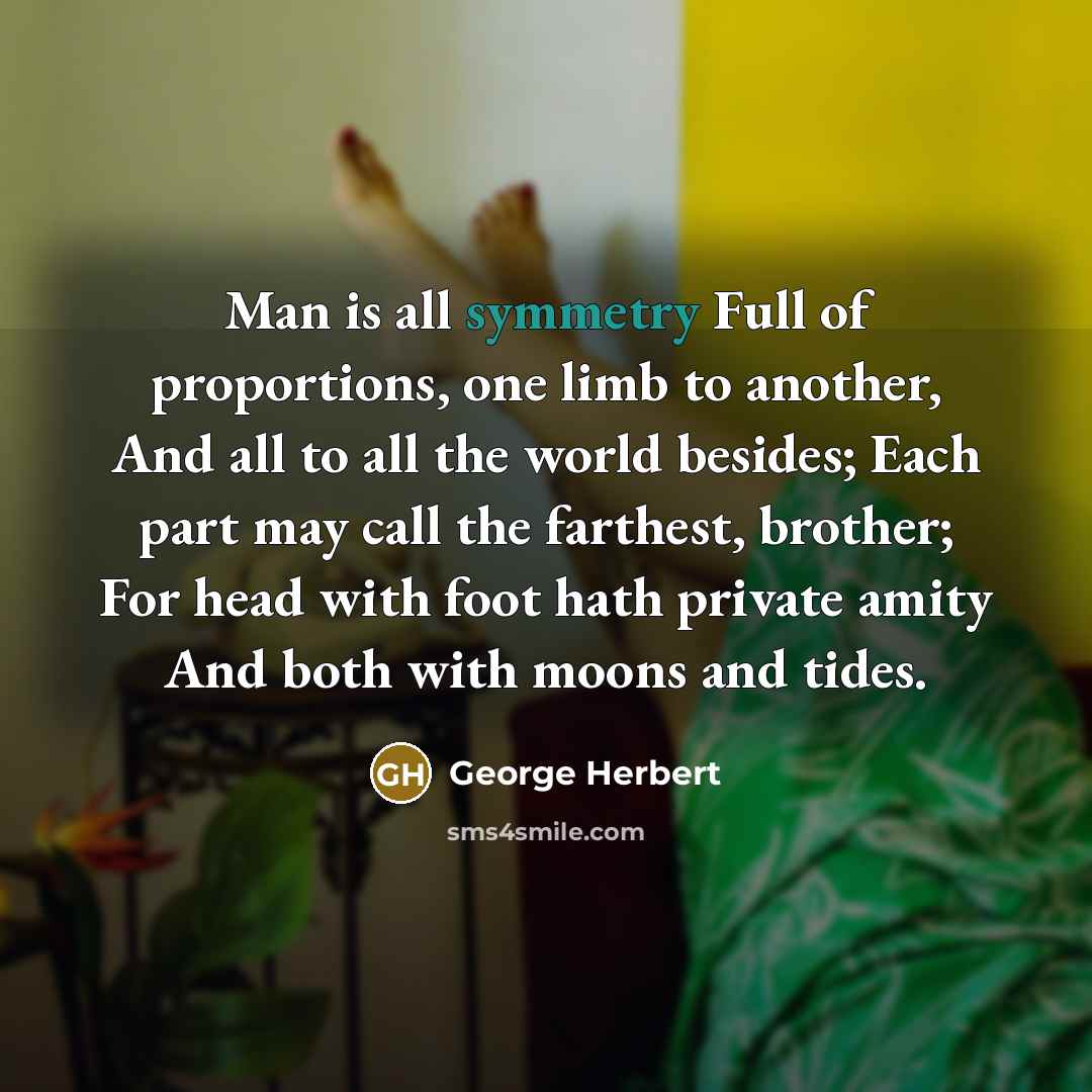 “Man is all symmetry Full of proportions, one limb to…” quote by George Herbert