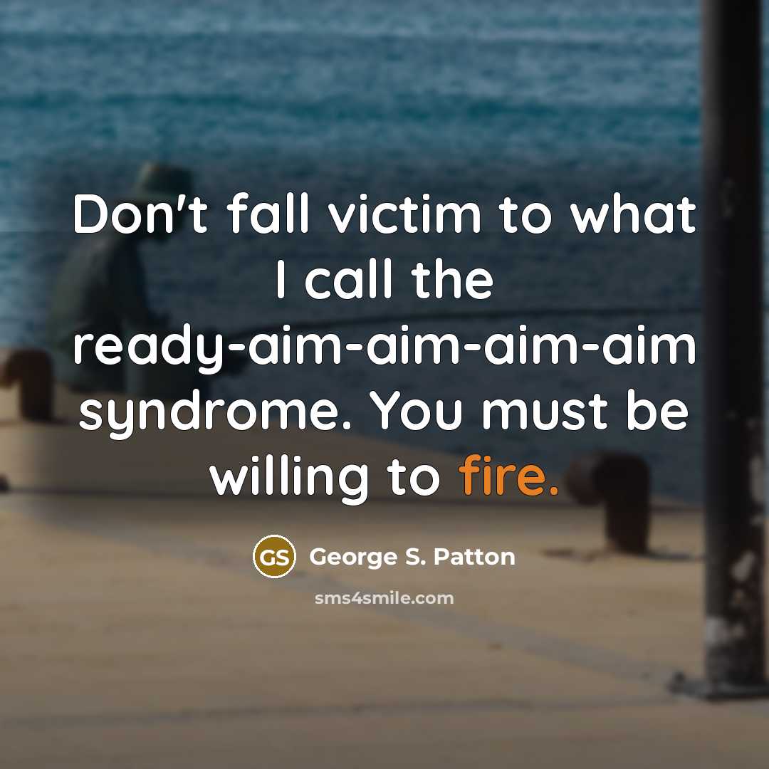 “Don't fall victim to what I call the ready-aim-aim-aim-aim syndrome.…” quote by George S. Patton