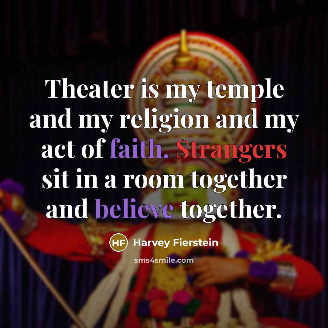 “Theater is my temple and my religion and my act of faith. Strangers sit in a room together and believe together.” quote by Harvey Fierstein