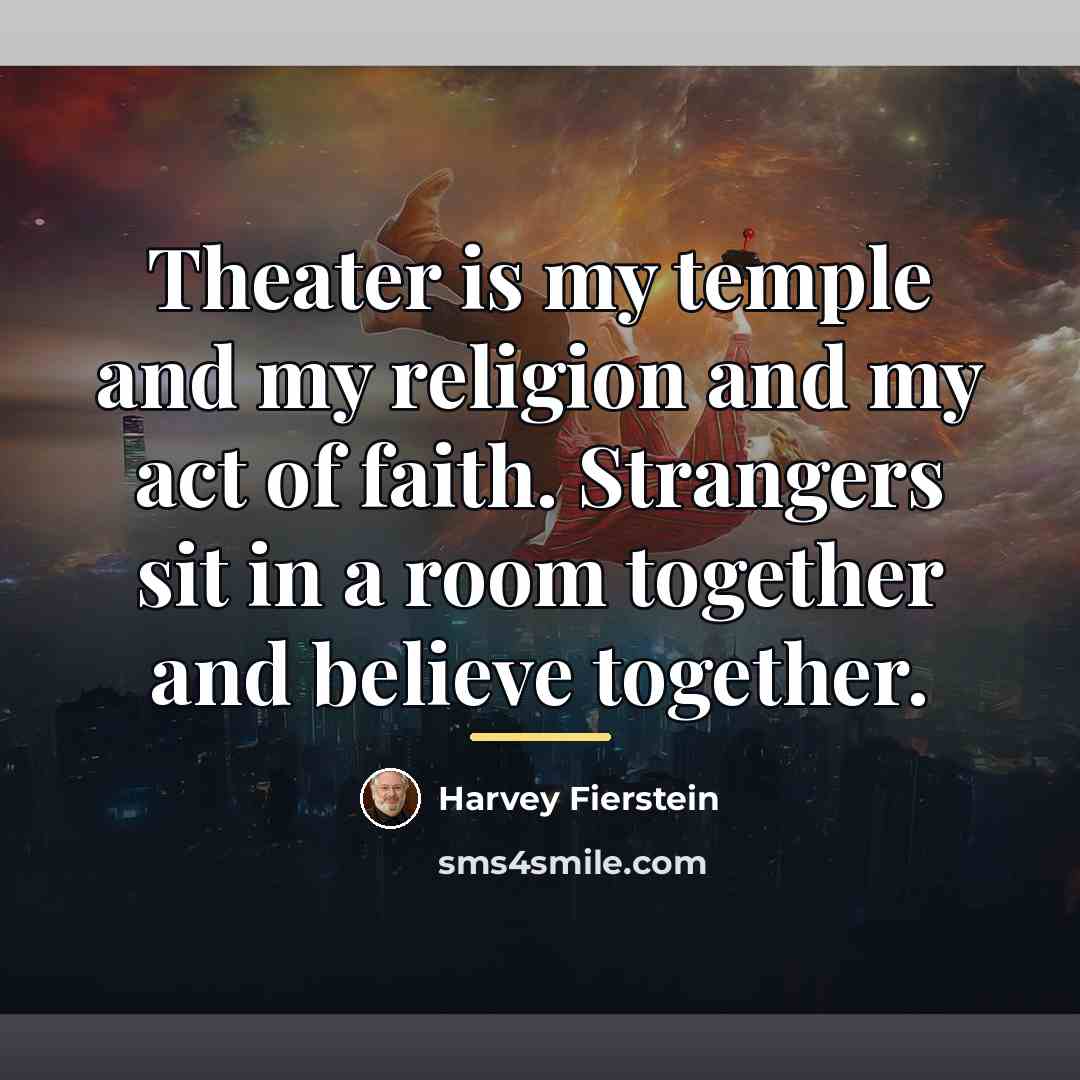 “Theater is my temple and my religion and my act…” quote by Harvey Fierstein