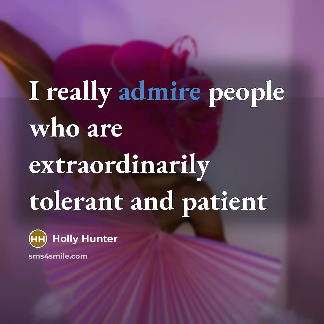 “I really admire people who are extraordinarily tolerant and patient…” quote by Holly Hunter