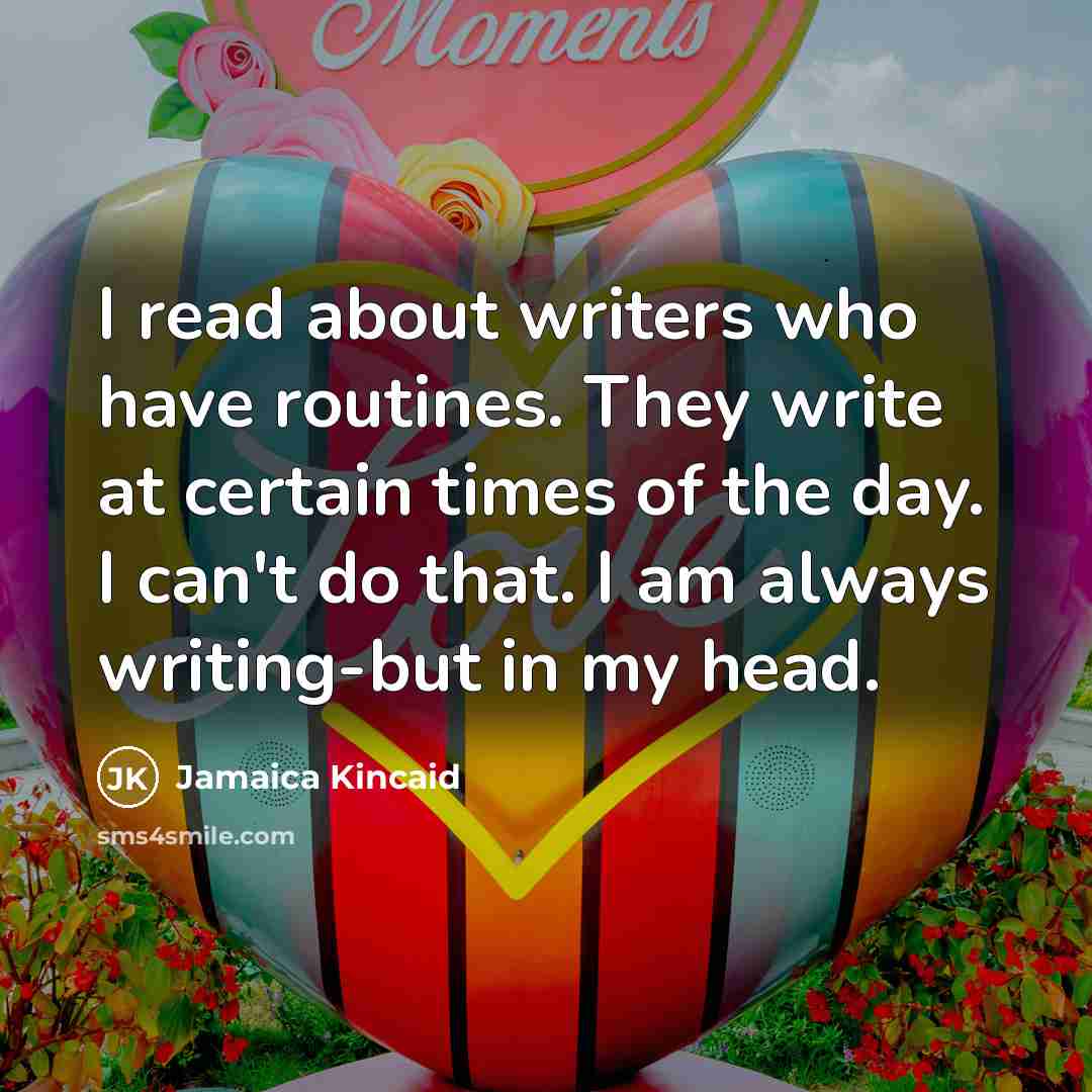 “I read about writers who have routines. They write at…” quote by Jamaica Kincaid