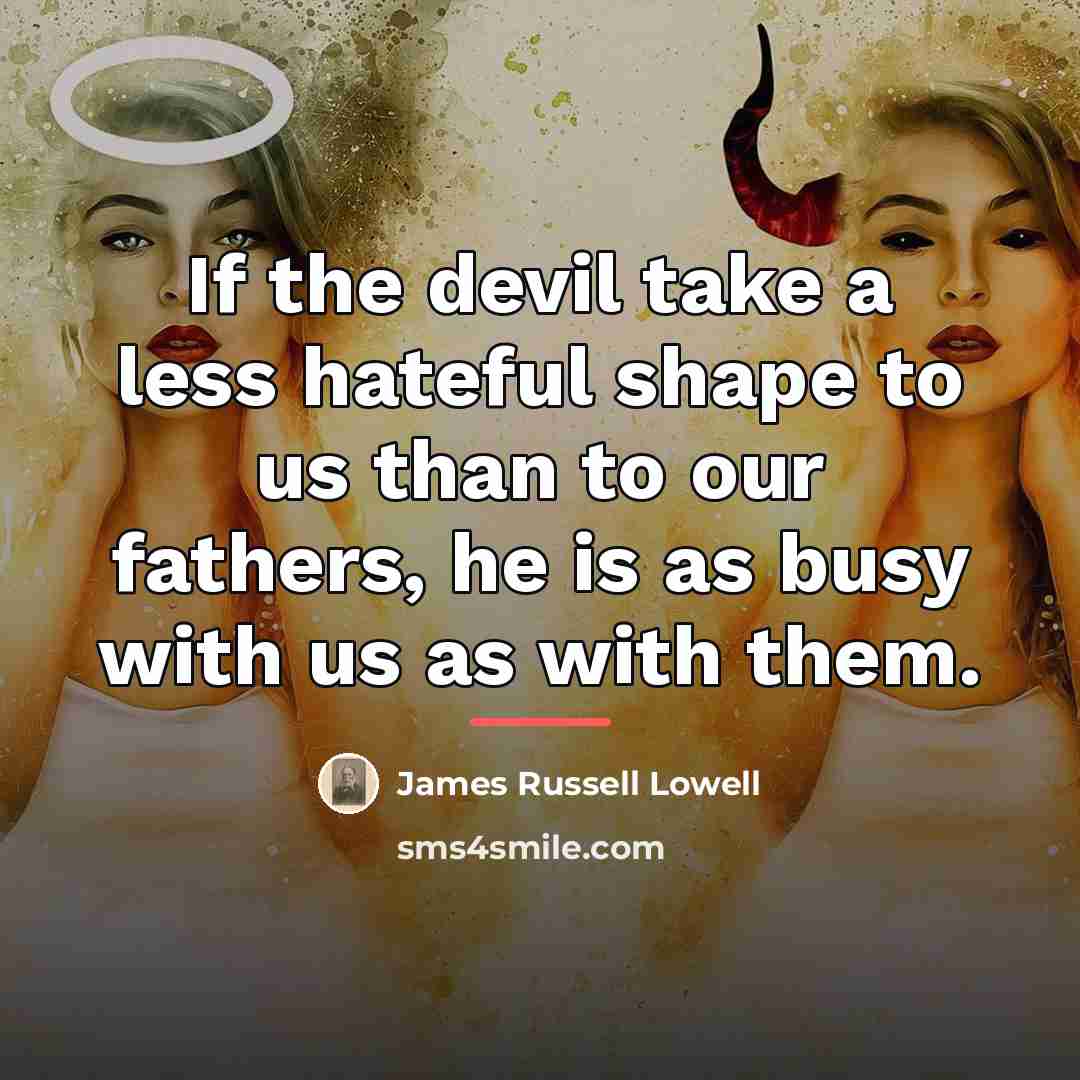 “If the devil take a less hateful shape to us…” quote by James Russell Lowell