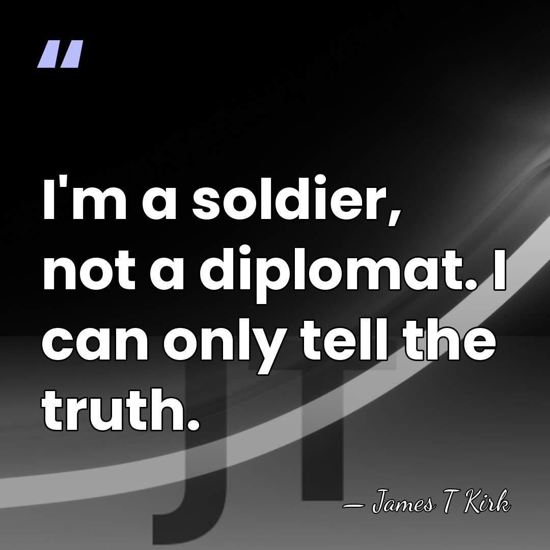 I'm a soldier, not a diplomat. I can only tell the truth. - James T Kirk