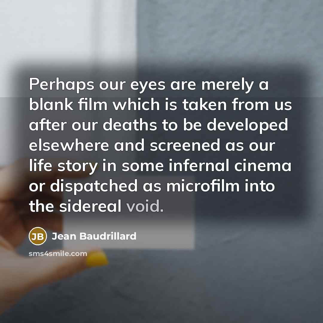 “Perhaps our eyes are merely a blank film which is…” quote by Jean Baudrillard