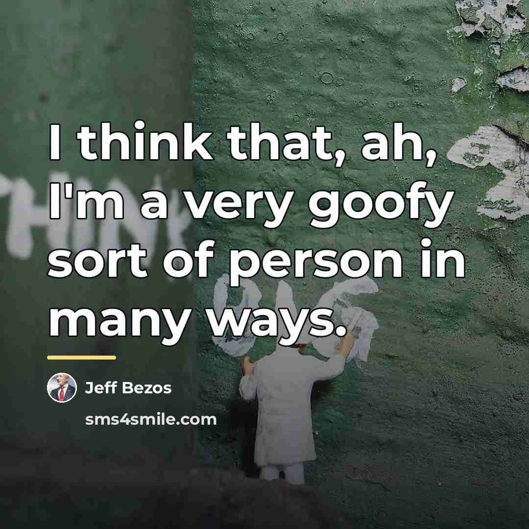 “I think that, ah, I'm a very goofy sort of…” quote by Jeff Bezos