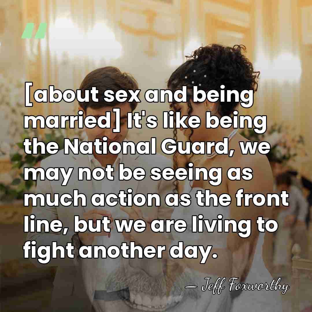 [about sex and being married] It's like being the National Guard, we&hellip; - Jeff Foxworthy