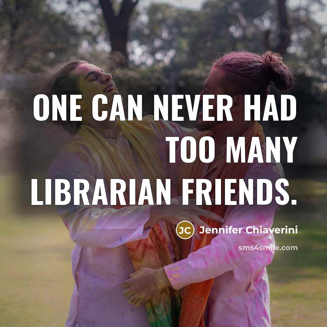 “One can never had too many librarian friends.…” quote by Jennifer Chiaverini