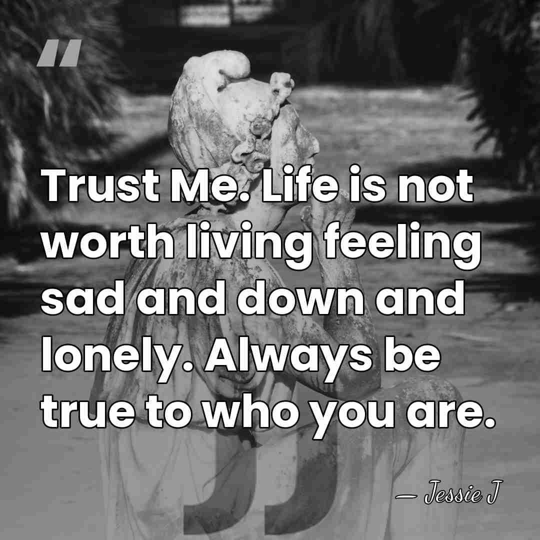 Trust Me. Life is not worth living feeling sad and down and&hellip; - Jessie J