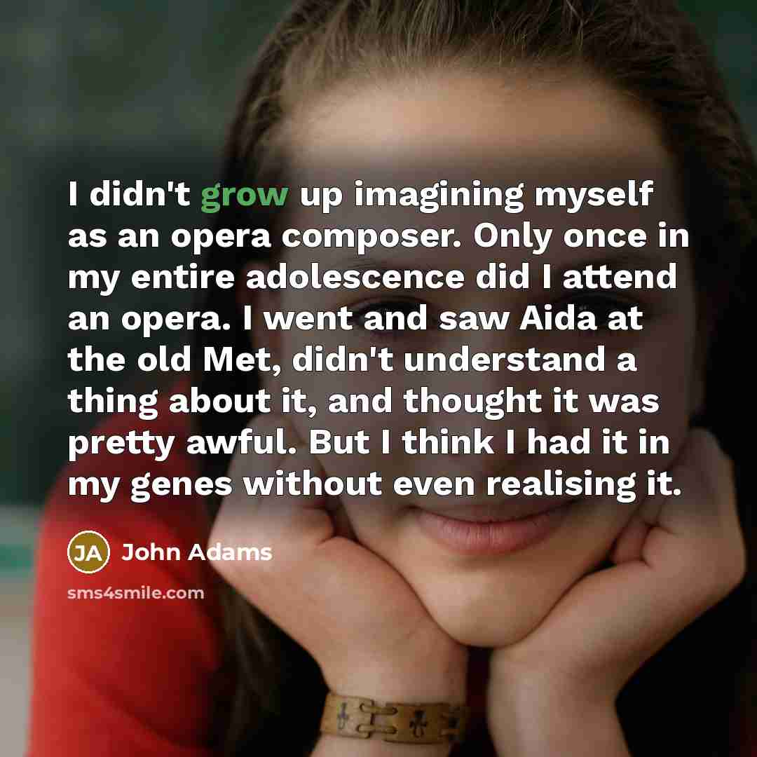 “I didn't grow up imagining myself as an opera composer.…” quote by John Adams