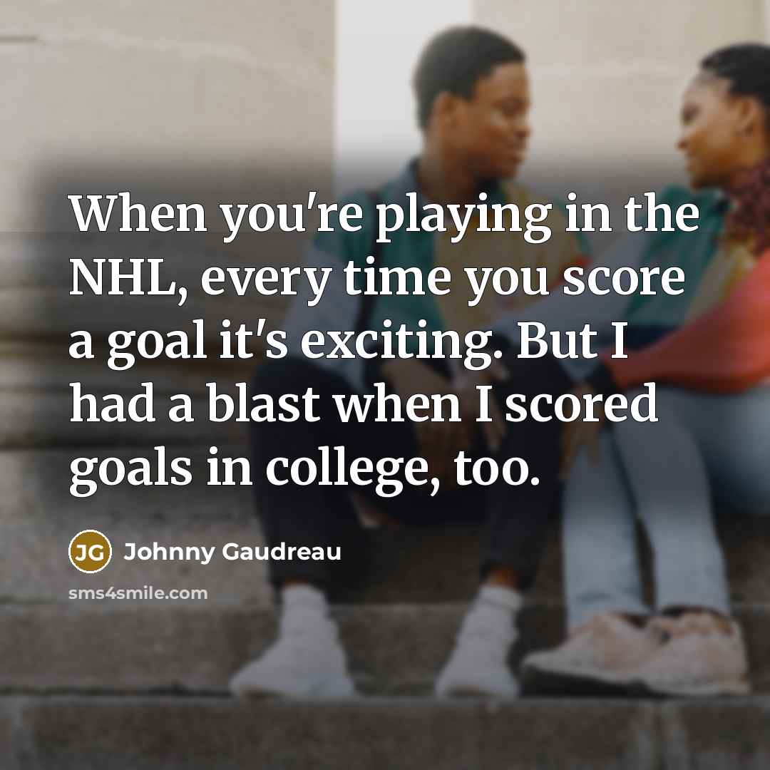 “When you're playing in the NHL, every time you score…” quote by Johnny Gaudreau