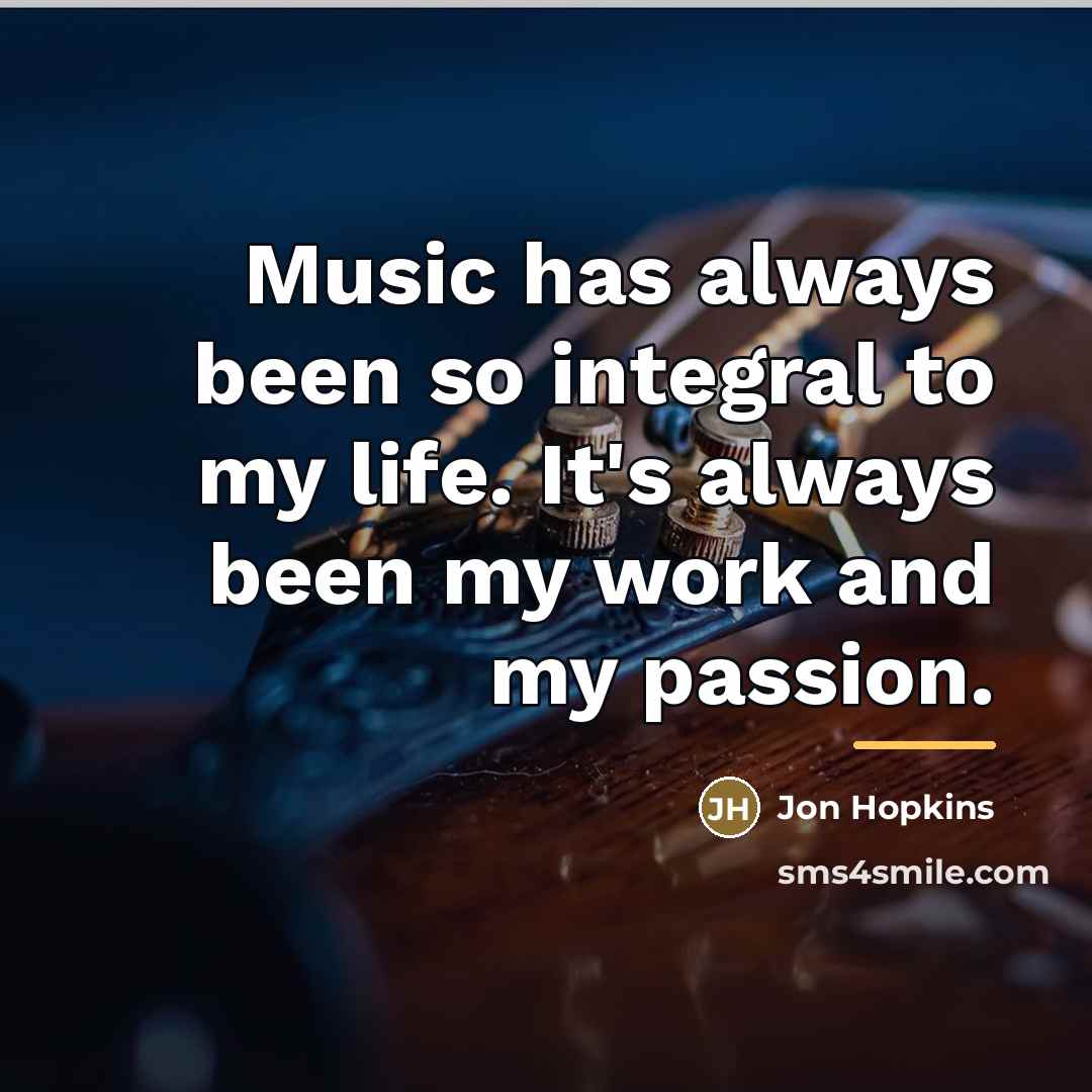 “Music has always been so integral to my life. It's…” quote by Jon Hopkins