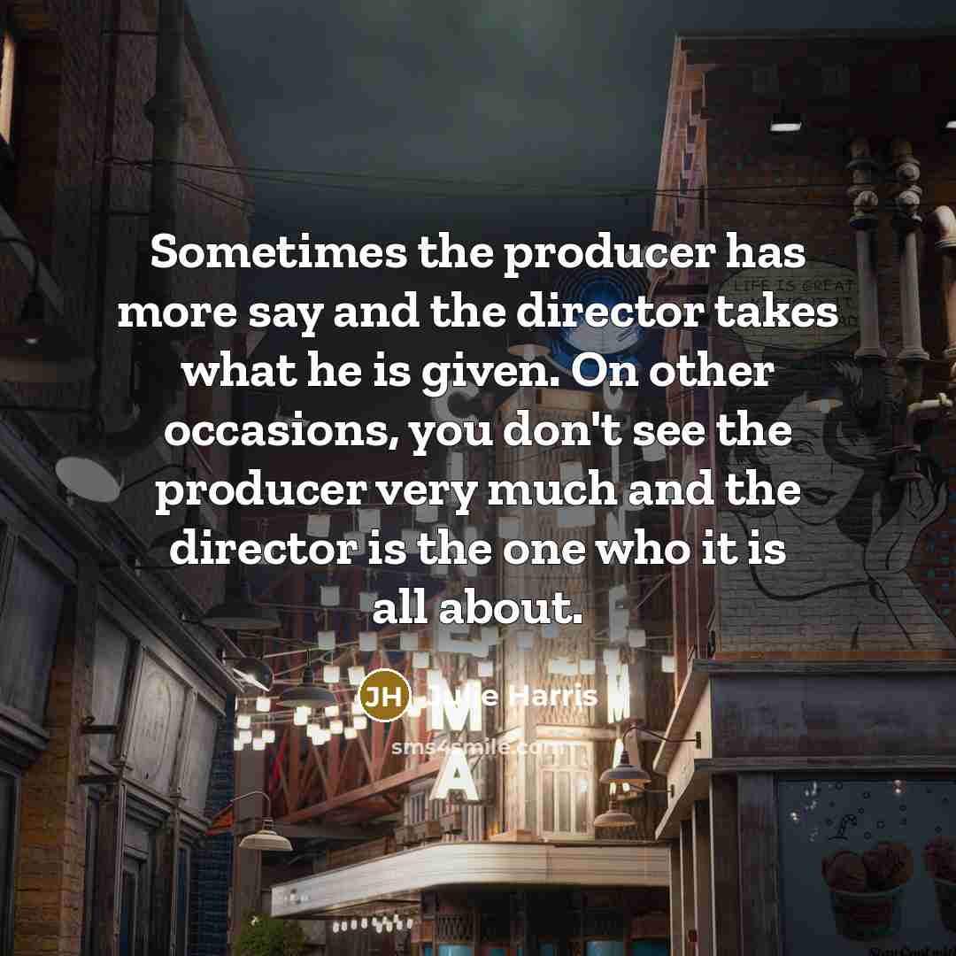 “Sometimes the producer has more say and the director takes…” quote by Julie Harris