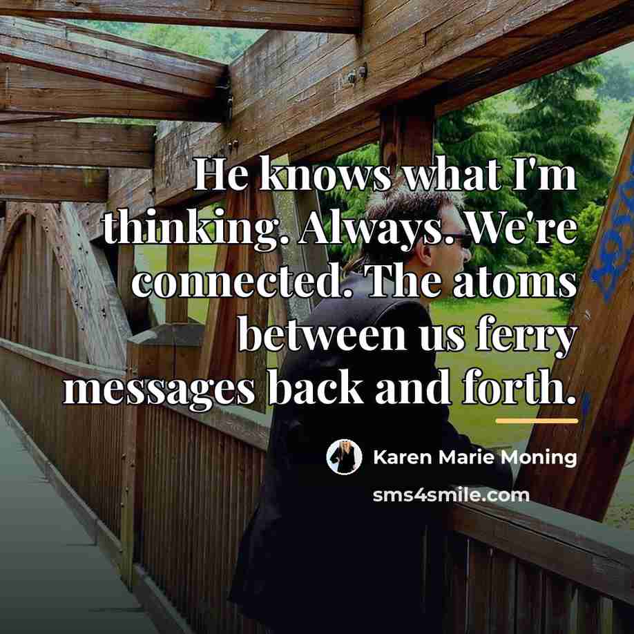 “He knows what I'm thinking. Always. We're connected. The atoms…” quote by Karen Marie Moning