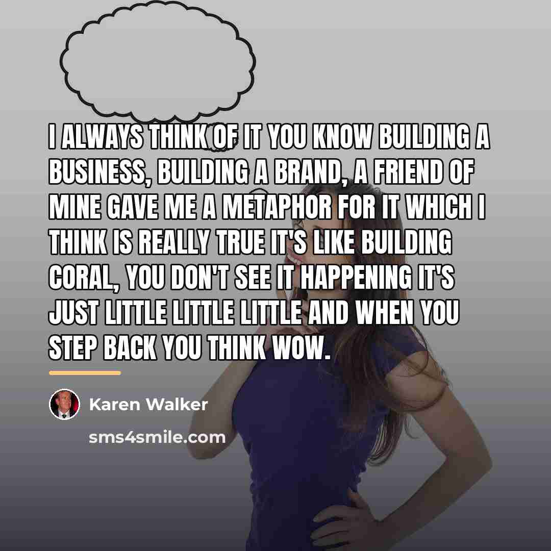 “I always think of it you know building a business,…” quote by Karen Walker