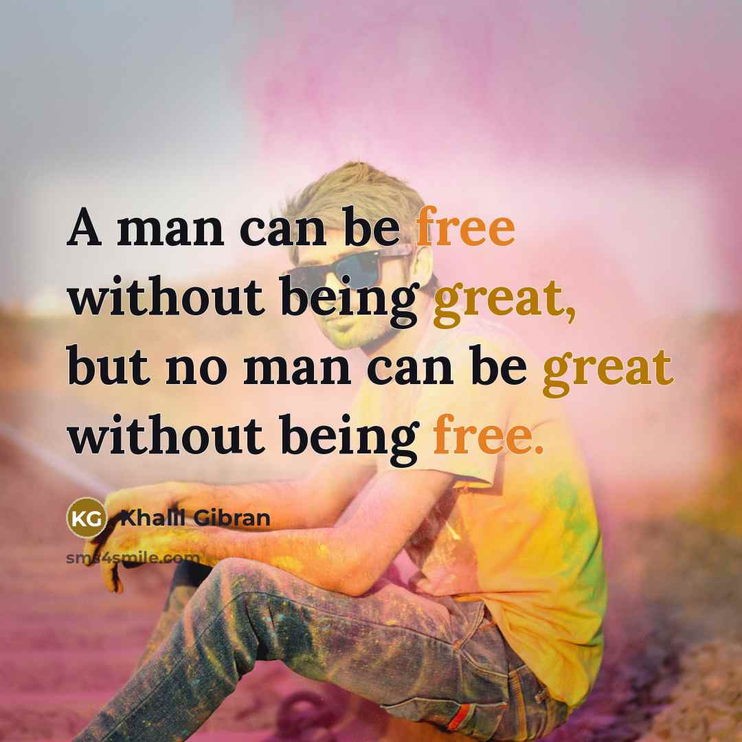 “A man can be free without being great, but no…” quote by Khalil Gibran