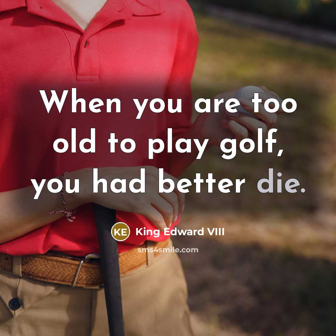 “When you are too old to play golf, you had…” quote by King Edward VIII